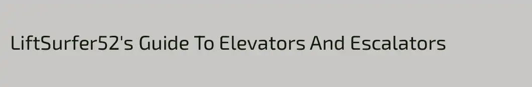 LiftSurfer52's Guide To Elevators And Escalators